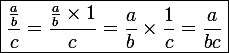 \large \boxed{\frac{\frac{a}{b}}{c} = \frac{\frac{a}{b}\times 1}{c} = \frac{a}{b}\times\frac{1}{c} = \frac{a}{bc}}